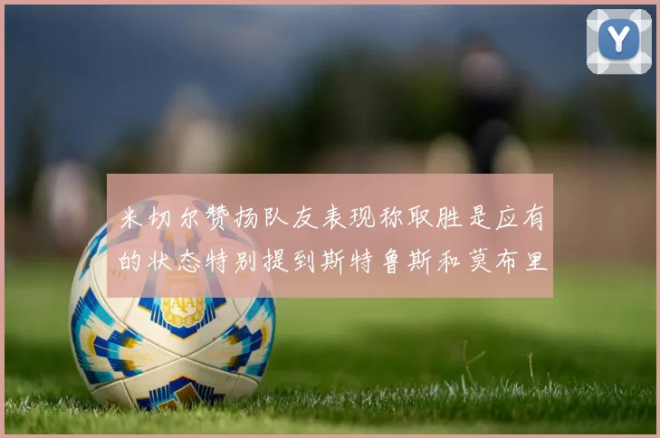 米切尔赞扬队友表现称取胜是应有的状态特别提到斯特鲁斯和莫布里