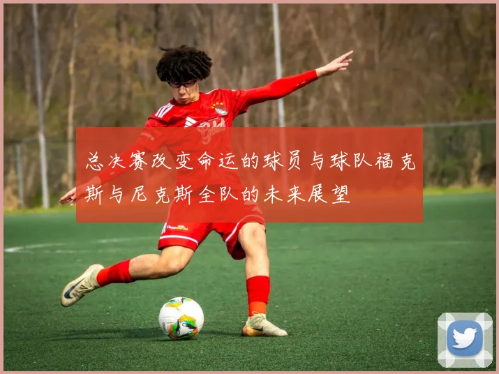 总决赛改变命运的球员与球队福克斯与尼克斯全队的未来展望