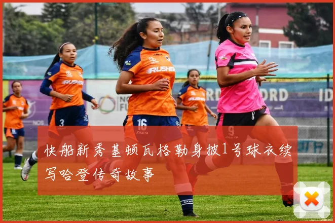 快船新秀基顿瓦格勒身披1号球衣续写哈登传奇故事
