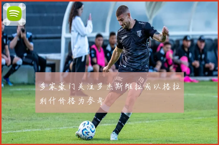 多家豪门关注罗杰斯维拉或以格拉利什价格为参考