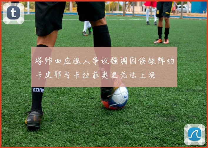 塔帅回应选人争议强调因伤缺阵的卡皮耶与卡拉菲奥里无法上场